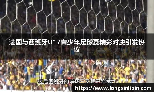 法国与西班牙U17青少年足球赛精彩对决引发热议