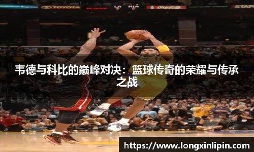 韦德与科比的巅峰对决：篮球传奇的荣耀与传承之战