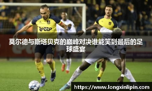 莫尔德与斯塔贝克的巅峰对决谁能笑到最后的足球盛宴