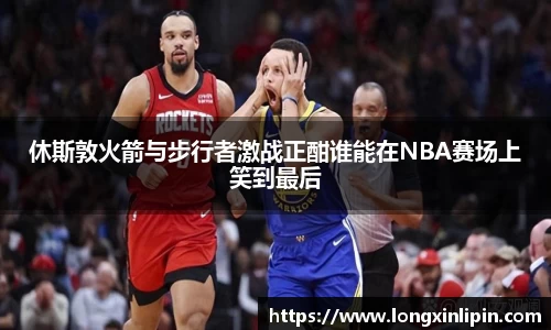 休斯敦火箭与步行者激战正酣谁能在NBA赛场上笑到最后
