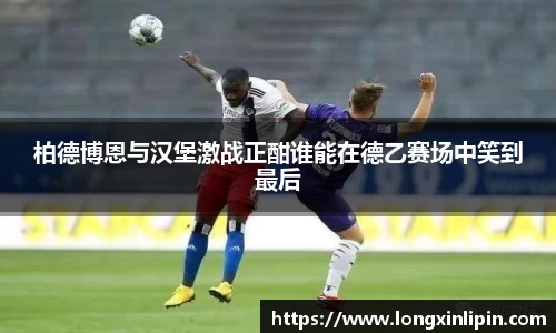柏德博恩与汉堡激战正酣谁能在德乙赛场中笑到最后