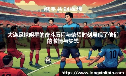 大连足球明星的奋斗历程与荣耀时刻展现了他们的激情与梦想