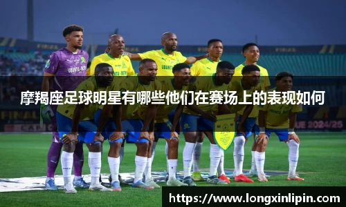 摩羯座足球明星有哪些他们在赛场上的表现如何