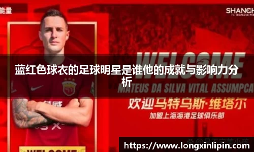 蓝红色球衣的足球明星是谁他的成就与影响力分析