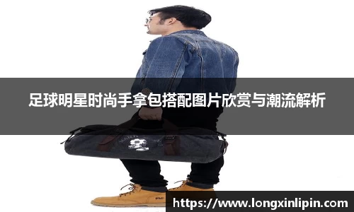 足球明星时尚手拿包搭配图片欣赏与潮流解析